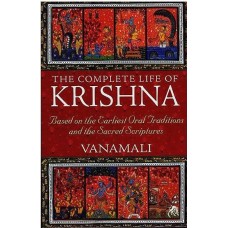 The Complete Life of Krishna [Based on Earliest Oral Traditions and the Sacred Scriptures]